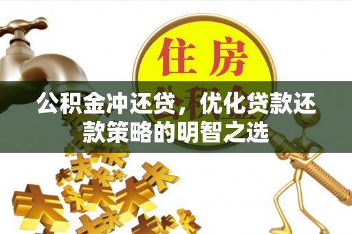 孟州公积金冲还贷，优化贷款还款策略的明智之选