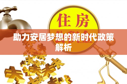 孟州助力安居梦想的新时代政策解析