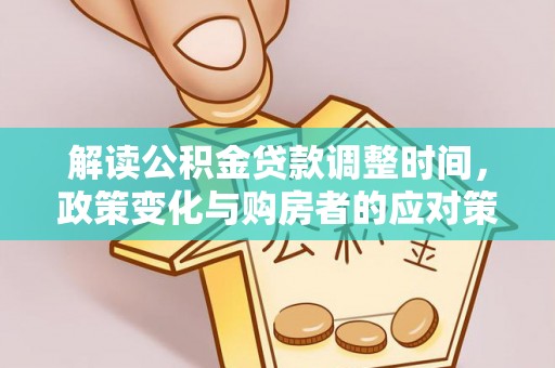 孟州解读公积金贷款调整时间，政策变化与购房者的应对策略
