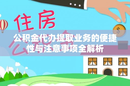 孟州公积金代办提取业务的便捷性与注意事项全解析