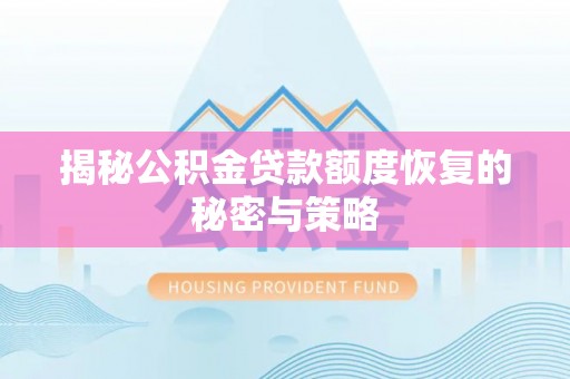 孟州揭秘公积金贷款额度恢复的秘密与策略