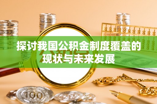 孟州探讨我国公积金制度覆盖的现状与未来发展