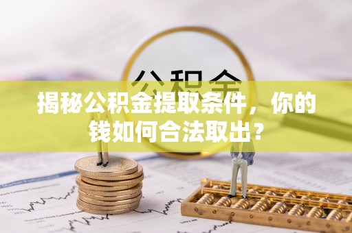 孟州揭秘公积金提取条件，你的钱如何合法取出？