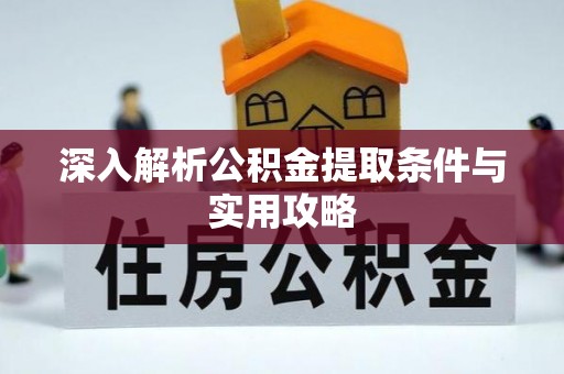 孟州深入解析公积金提取条件与实用攻略