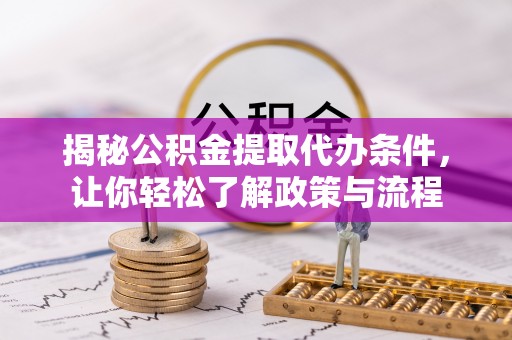 孟州揭秘公积金提取代办条件，让你轻松了解政策与流程