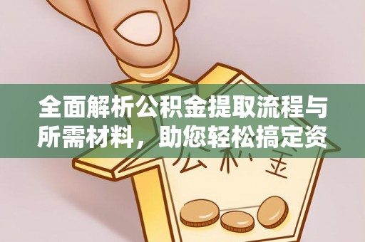 孟州全面解析公积金提取流程与所需材料，助您轻松搞定资金提取
