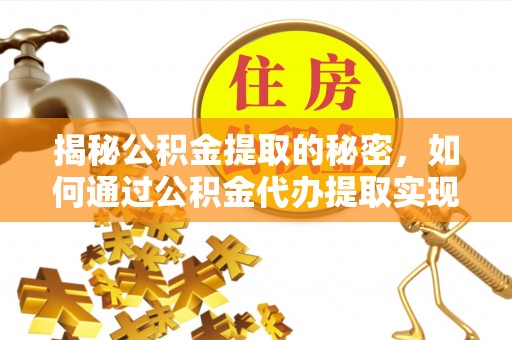 孟州揭秘公积金提取的秘密，如何通过公积金代办提取实现财务自由