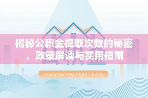 孟州揭秘公积金提取次数的秘密，政策解读与实用指南