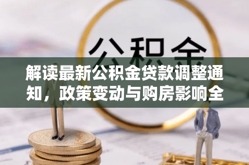 孟州解读最新公积金贷款调整通知，政策变动与购房影响全解析