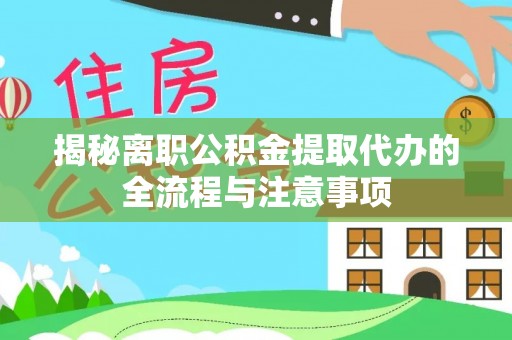 孟州揭秘离职公积金提取代办的全流程与注意事项