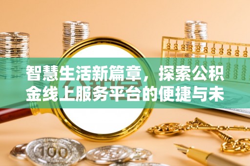 孟州智慧生活新篇章，探索公积金线上服务平台的便捷与未来