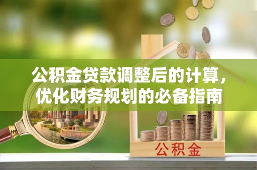 孟州公积金贷款调整后的计算，优化财务规划的必备指南
