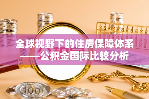 孟州全球视野下的住房保障体系——公积金国际比较分析