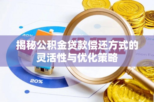 孟州揭秘公积金贷款偿还方式的灵活性与优化策略