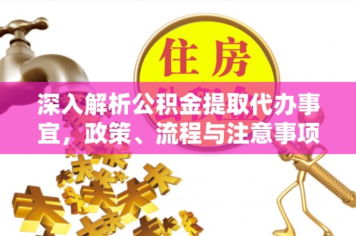 孟州深入解析公积金提取代办事宜，政策、流程与注意事项全攻略