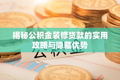 孟州揭秘公积金装修贷款的实用攻略与隐藏优势