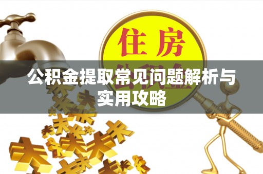 孟州公积金提取常见问题解析与实用攻略