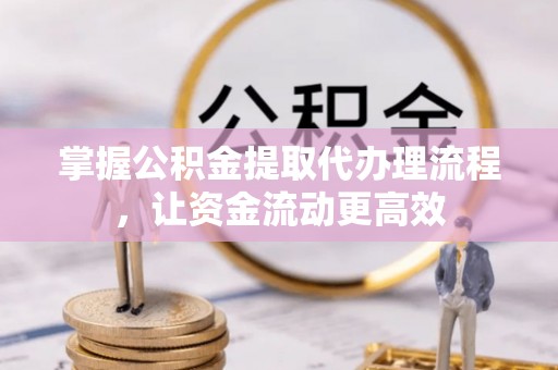 孟州掌握公积金提取代办理流程，让资金流动更高效