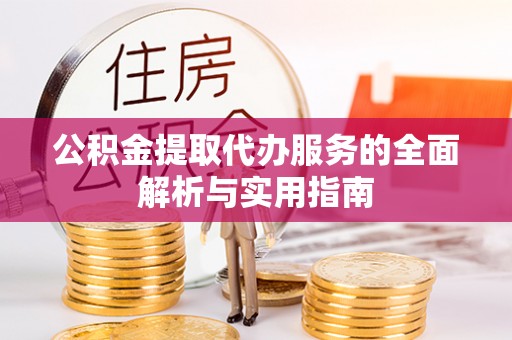 孟州公积金提取代办服务的全面解析与实用指南