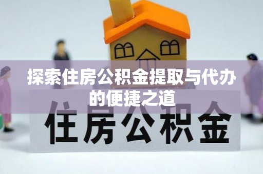 孟州探索住房公积金提取与代办的便捷之道