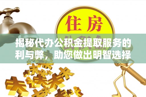 孟州揭秘代办公积金提取服务的利与弊，助您做出明智选择