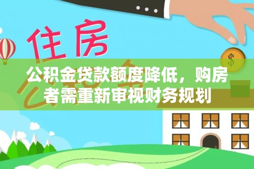 孟州公积金贷款额度降低，购房者需重新审视财务规划