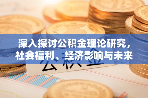 孟州深入探讨公积金理论研究，社会福利、经济影响与未来展望