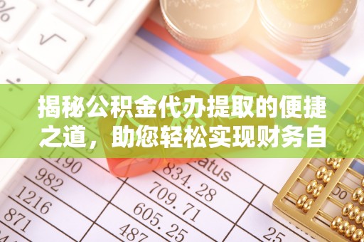 孟州揭秘公积金代办提取的便捷之道，助您轻松实现财务自由