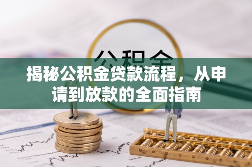 孟州揭秘公积金贷款流程，从申请到放款的全面指南