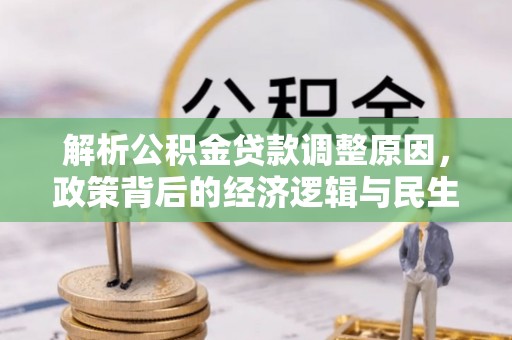 孟州解析公积金贷款调整原因，政策背后的经济逻辑与民生影响