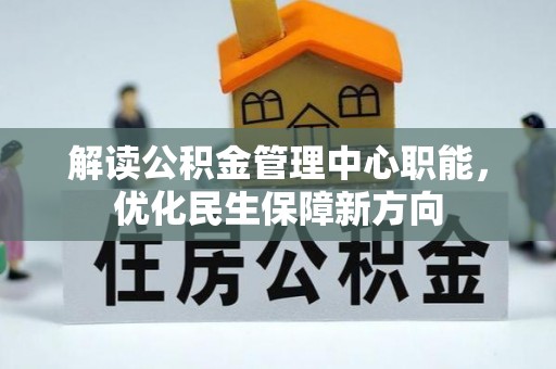 孟州解读公积金管理中心职能，优化民生保障新方向