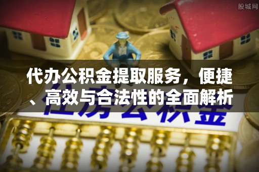 孟州代办公积金提取服务，便捷、高效与合法性的全面解析