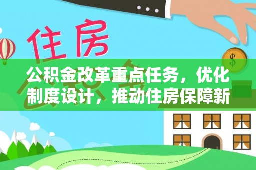 孟州公积金改革重点任务，优化制度设计，推动住房保障新发展