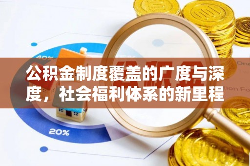孟州公积金制度覆盖的广度与深度，社会福利体系的新里程碑