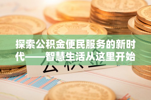 孟州探索公积金便民服务的新时代——智慧生活从这里开始