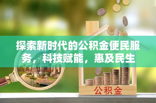 孟州探索新时代的公积金便民服务，科技赋能，惠及民生