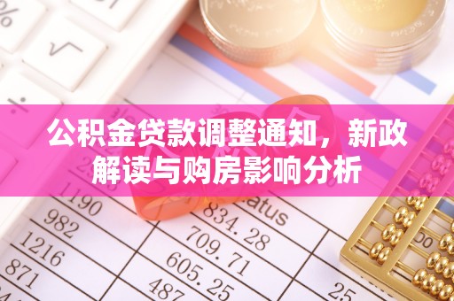 孟州公积金贷款调整通知，新政解读与购房影响分析