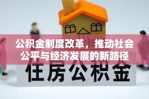 孟州公积金制度改革，推动社会公平与经济发展的新路径