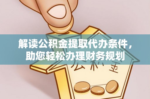 孟州解读公积金提取代办条件，助您轻松办理财务规划