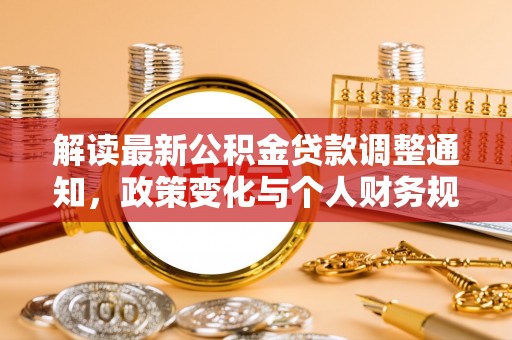 孟州解读最新公积金贷款调整通知，政策变化与个人财务规划的影响