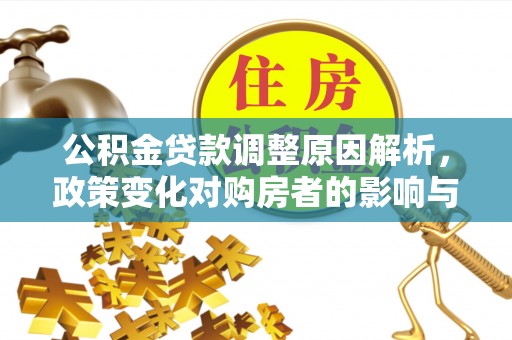 孟州公积金贷款调整原因解析，政策变化对购房者的影响与应对