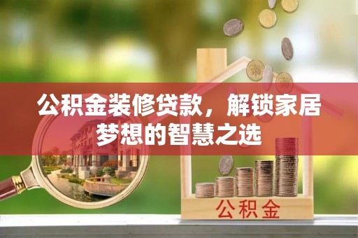 孟州公积金装修贷款，解锁家居梦想的智慧之选