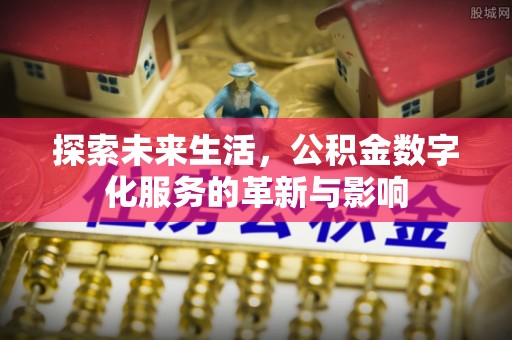 孟州探索未来生活，公积金数字化服务的革新与影响