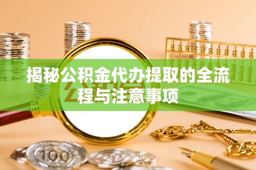 孟州揭秘公积金代办提取的全流程与注意事项
