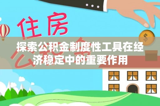 孟州探索公积金制度性工具在经济稳定中的重要作用