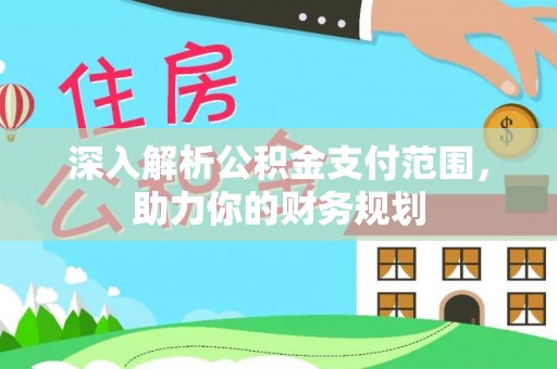孟州深入解析公积金支付范围，助力你的财务规划
