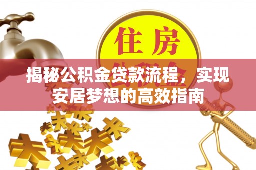 孟州揭秘公积金贷款流程，实现安居梦想的高效指南