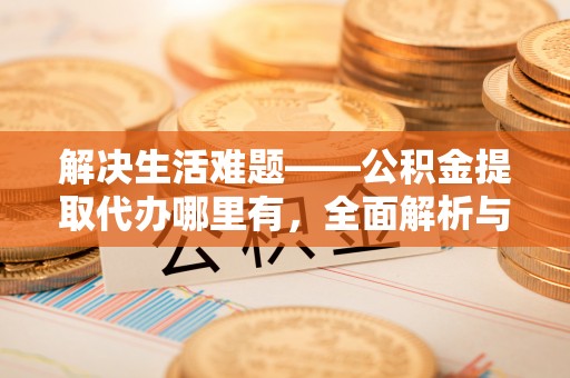 孟州解决生活难题——公积金提取代办哪里有，全面解析与服务推荐