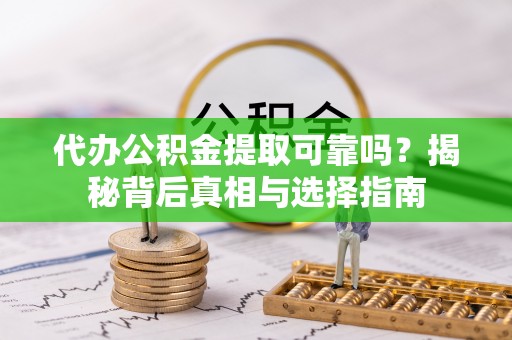 孟州代办公积金提取可靠吗？揭秘背后真相与选择指南