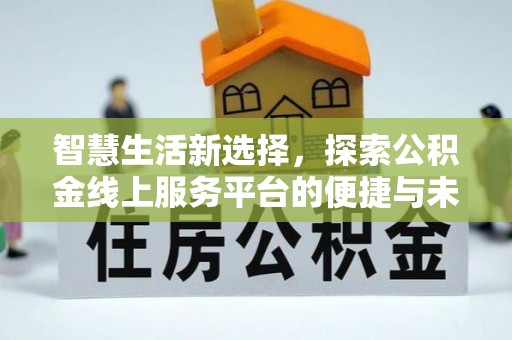 孟州智慧生活新选择，探索公积金线上服务平台的便捷与未来